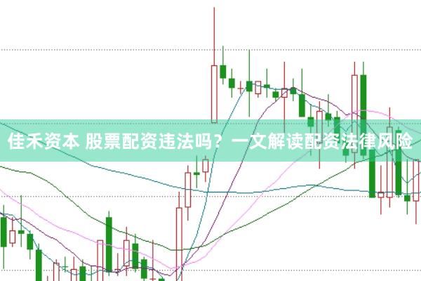 佳禾资本 股票配资违法吗？一文解读配资法律风险