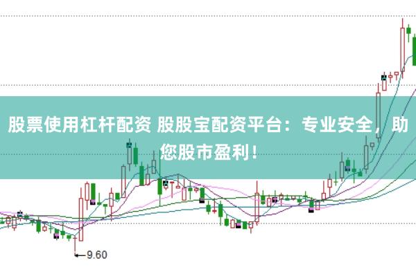 股票使用杠杆配资 股股宝配资平台：专业安全，助您股市盈利！