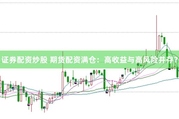 证券配资炒股 期货配资满仓：高收益与高风险并存？