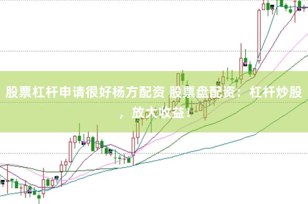股票杠杆申请很好杨方配资 股票盘配资：杠杆炒股，放大收益！