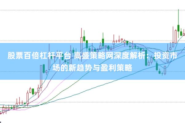 股票百倍杠杆平台 高盛策略网深度解析：投资市场的新趋势与盈利策略
