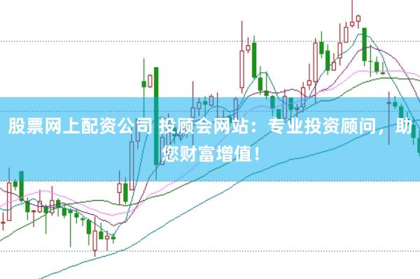 股票网上配资公司 投顾会网站：专业投资顾问，助您财富增值！
