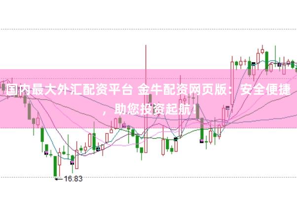 国内最大外汇配资平台 金牛配资网页版：安全便捷，助您投资起航！