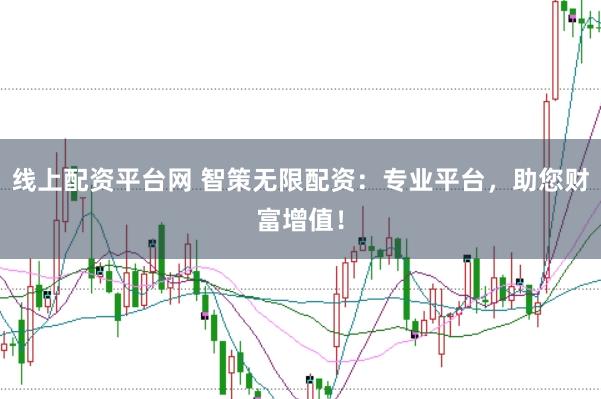线上配资平台网 智策无限配资：专业平台，助您财富增值！