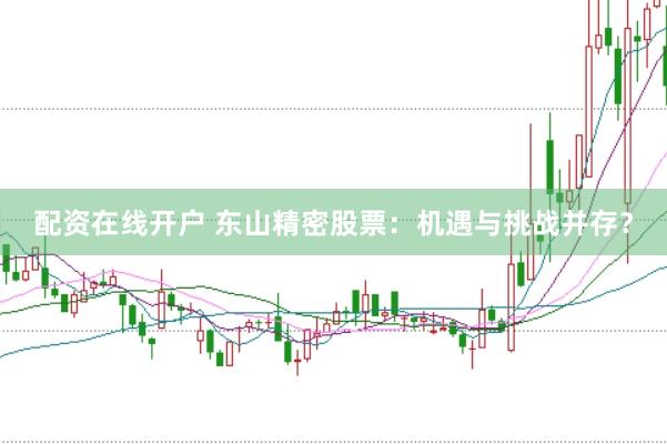 配资在线开户 东山精密股票：机遇与挑战并存？