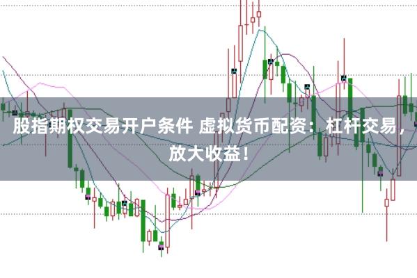 股指期权交易开户条件 虚拟货币配资：杠杆交易，放大收益！