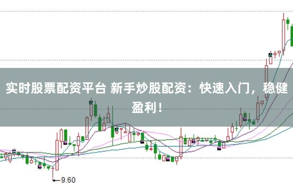 实时股票配资平台 新手炒股配资：快速入门，稳健盈利！