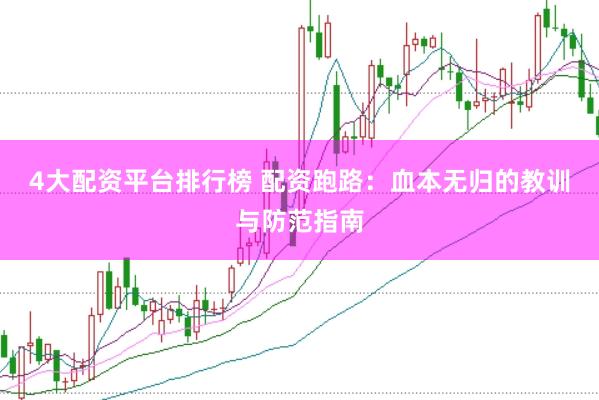 4大配资平台排行榜 配资跑路：血本无归的教训与防范指南