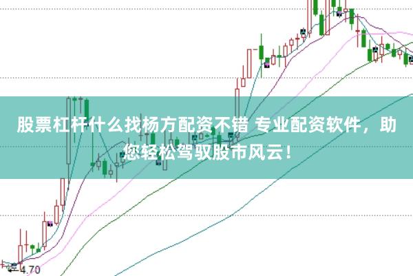 股票杠杆什么找杨方配资不错 专业配资软件，助您轻松驾驭股市风云！