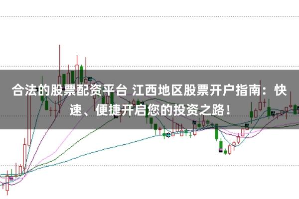 合法的股票配资平台 江西地区股票开户指南：快速、便捷开启您的投资之路！