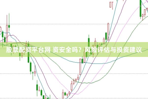 股票配资平台网 资安全吗？风险评估与投资建议