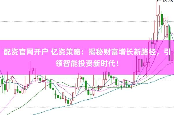 配资官网开户 亿资策略：揭秘财富增长新路径，引领智能投资新时代！