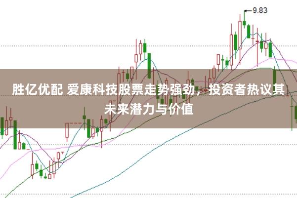 胜亿优配 爱康科技股票走势强劲，投资者热议其未来潜力与价值