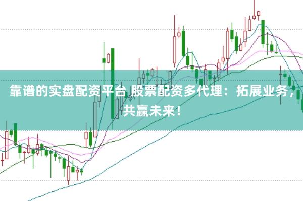 靠谱的实盘配资平台 股票配资多代理：拓展业务，共赢未来！