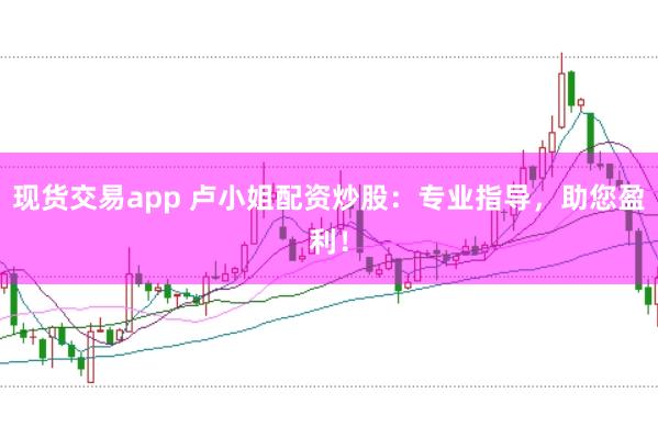 现货交易app 卢小姐配资炒股：专业指导，助您盈利！