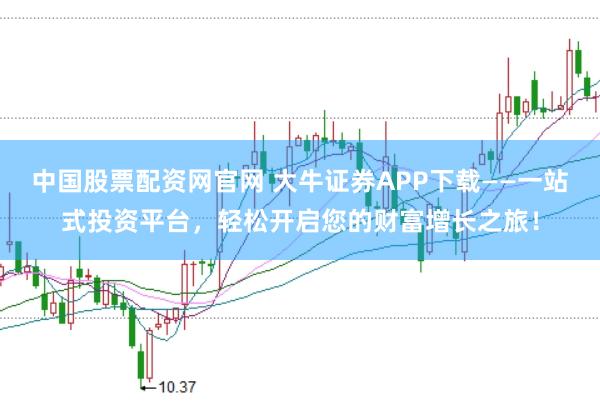 中国股票配资网官网 大牛证券APP下载——一站式投资平台，轻松开启您的财富增长之旅！