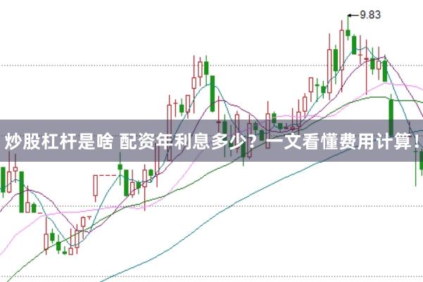 炒股杠杆是啥 配资年利息多少？一文看懂费用计算！