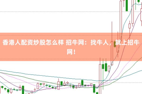 香港人配资炒股怎么样 招牛网：找牛人，就上招牛网！