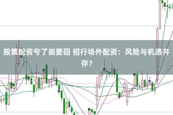 股票配资亏了能要回 招行场外配资：风险与机遇并存？