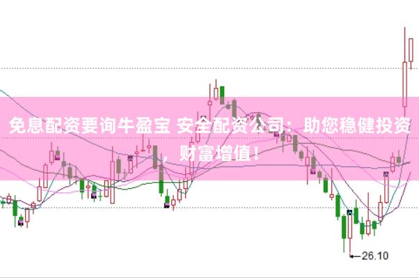 免息配资要询牛盈宝 安全配资公司：助您稳健投资，财富增值！