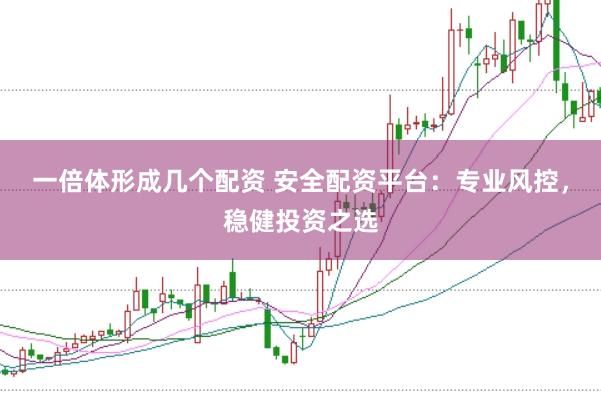 一倍体形成几个配资 安全配资平台：专业风控，稳健投资之选