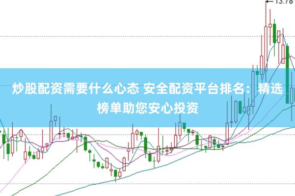 炒股配资需要什么心态 安全配资平台排名：精选榜单助您安心投资