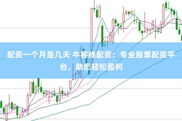 配资一个月是几天 牛客栈配资：专业股票配资平台，助您轻松盈利