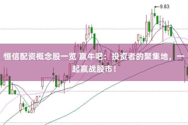 恒信配资概念股一览 赢牛吧：投资者的聚集地，一起赢战股市！