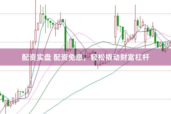 配资实盘 配资免息，轻松撬动财富杠杆