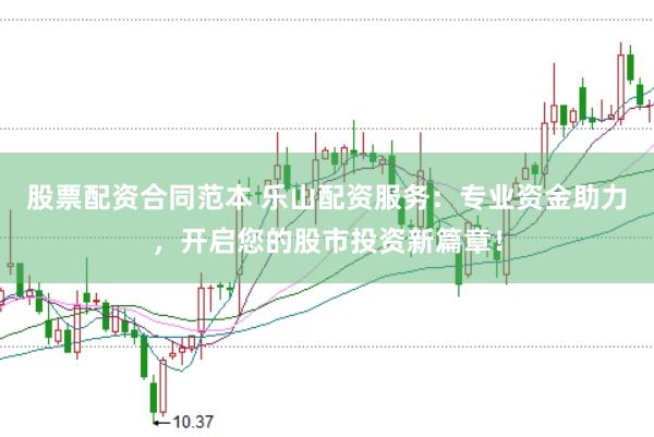 股票配资合同范本 乐山配资服务：专业资金助力，开启您的股市投资新篇章！