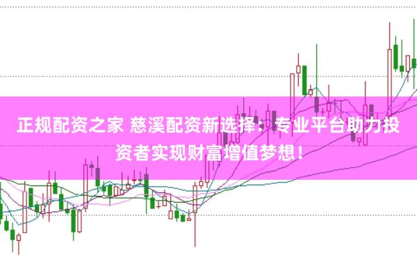 正规配资之家 慈溪配资新选择：专业平台助力投资者实现财富增值梦想！