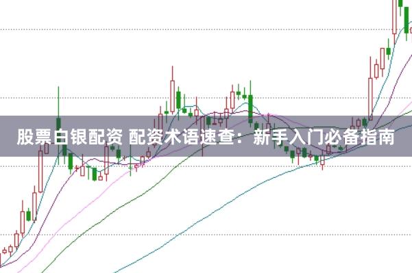 股票白银配资 配资术语速查：新手入门必备指南