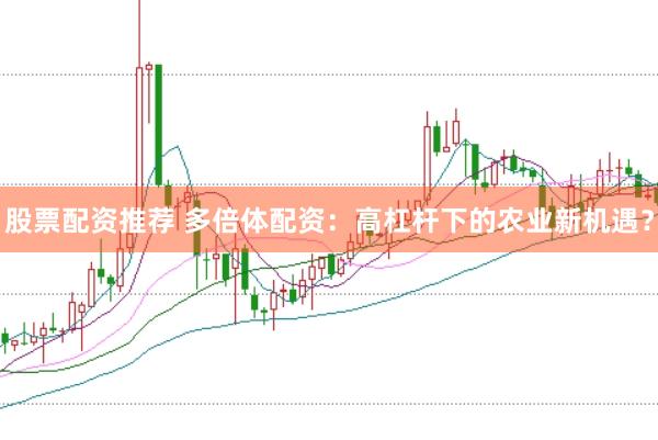 股票配资推荐 多倍体配资：高杠杆下的农业新机遇？