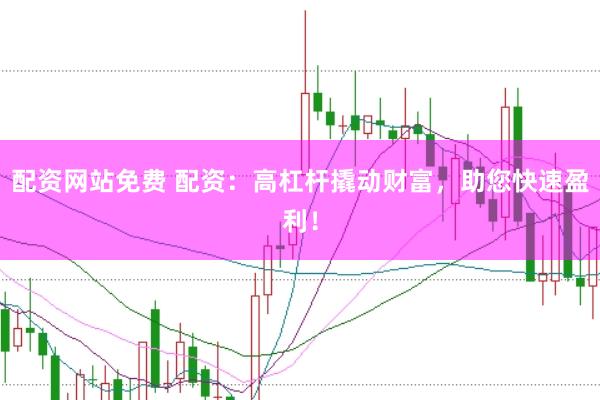配资网站免费 配资：高杠杆撬动财富，助您快速盈利！