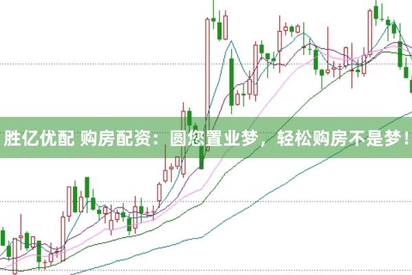 胜亿优配 购房配资：圆您置业梦，轻松购房不是梦！