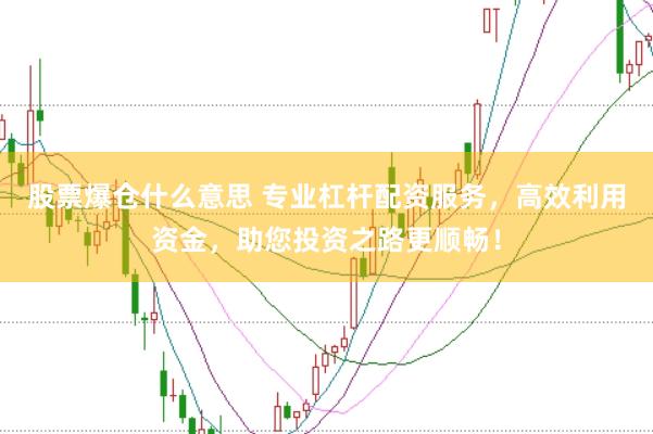 股票爆仓什么意思 专业杠杆配资服务，高效利用资金，助您投资之路更顺畅！