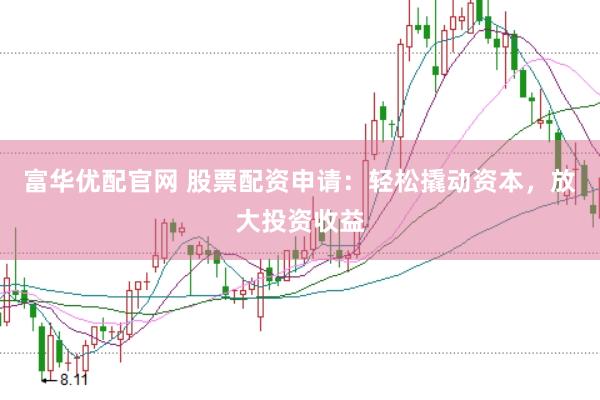 富华优配官网 股票配资申请：轻松撬动资本，放大投资收益