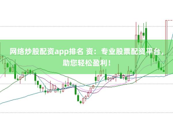 网络炒股配资app排名 资：专业股票配资平台，助您轻松盈利！