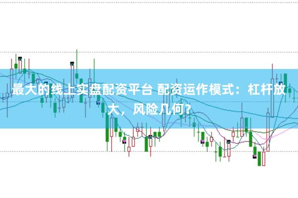 最大的线上实盘配资平台 配资运作模式：杠杆放大，风险几何？