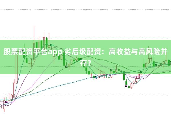 股票配资平台app 劣后级配资：高收益与高风险并存？