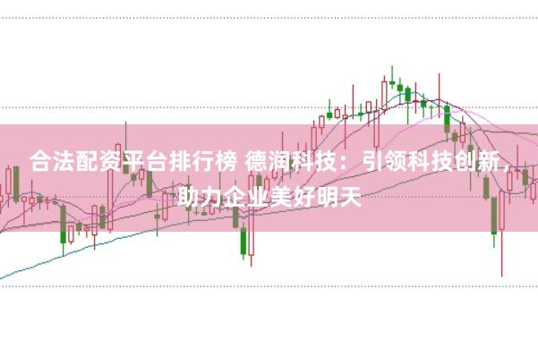 合法配资平台排行榜 德润科技：引领科技创新，助力企业美好明天