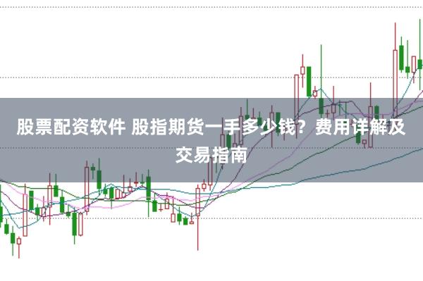 股票配资软件 股指期货一手多少钱？费用详解及交易指南