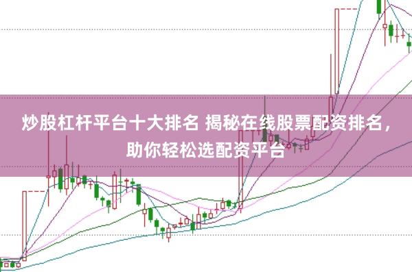 炒股杠杆平台十大排名 揭秘在线股票配资排名，助你轻松选配资平台