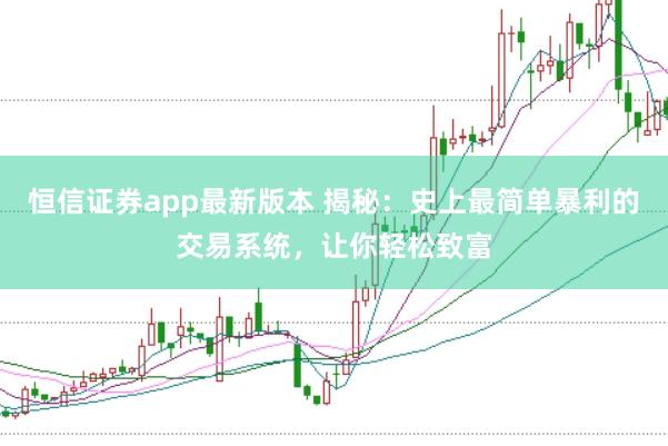 恒信证券app最新版本 揭秘：史上最简单暴利的交易系统，让你轻松致富
