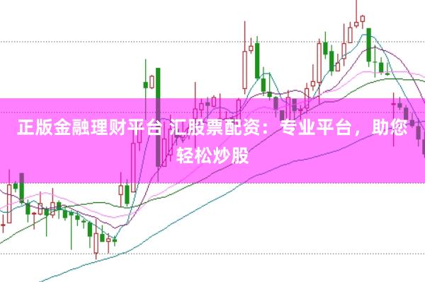 正版金融理财平台 汇股票配资：专业平台，助您轻松炒股