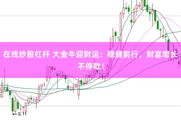 在线炒股杠杆 大金牛迎财运：稳健前行，财富增长不停歇！