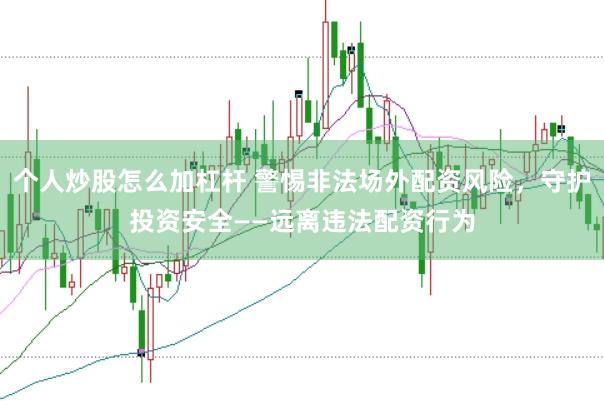 个人炒股怎么加杠杆 警惕非法场外配资风险，守护投资安全——远离违法配资行为
