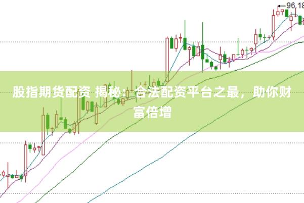 股指期货配资 揭秘:合法配资平台之最,助你财富倍增