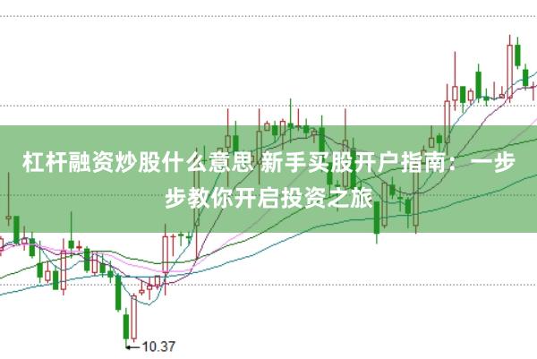 杠杆融资炒股什么意思 新手买股开户指南:一步步教你开启投资之旅