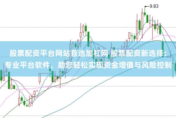股票配资平台网站首选加杠网 股票配资新选择:专业平台软件,助您轻松实现资金增值与风险控制